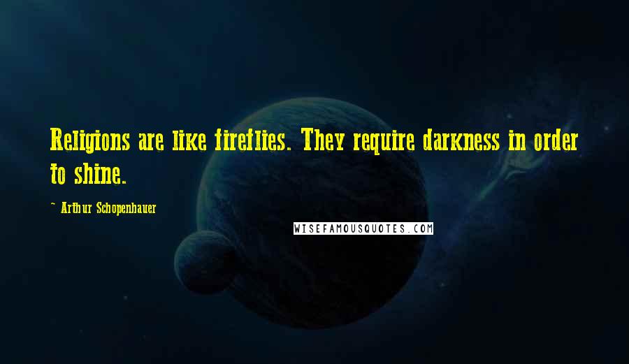 Arthur Schopenhauer quotes: Religions are like fireflies. They require darkness in order to shine.