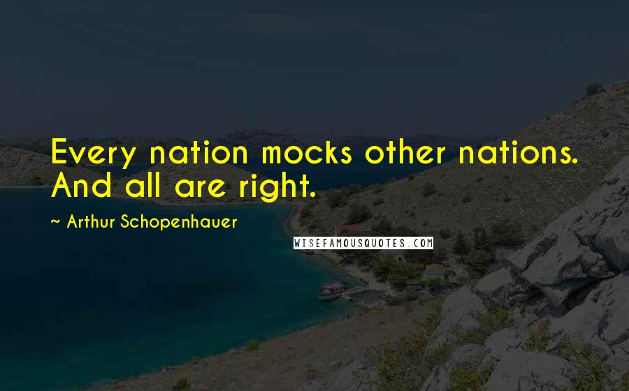 Arthur Schopenhauer quotes: Every nation mocks other nations. And all are right.