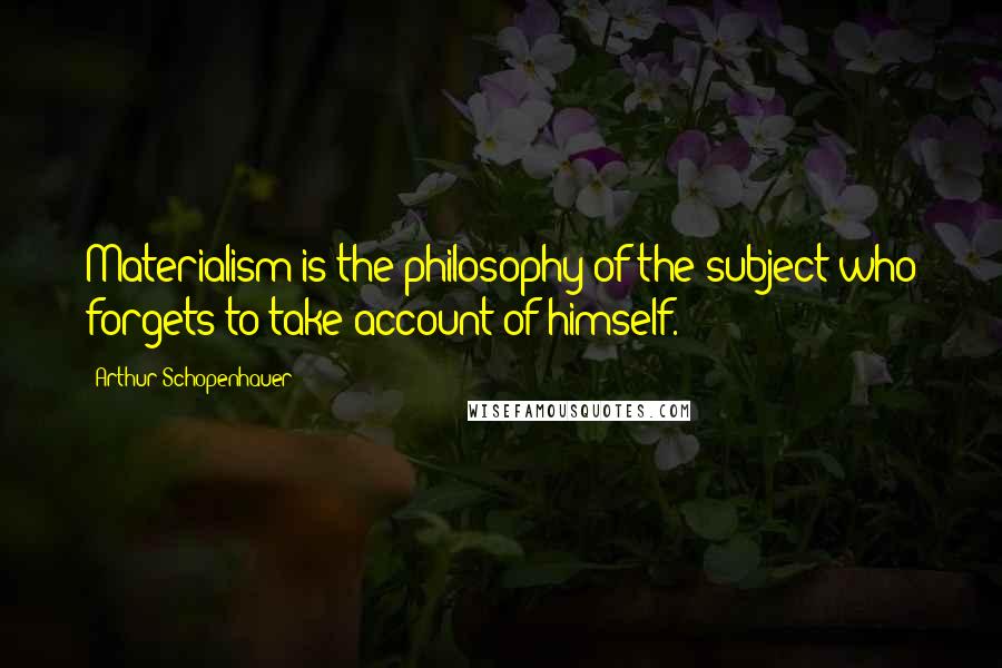 Arthur Schopenhauer quotes: Materialism is the philosophy of the subject who forgets to take account of himself.