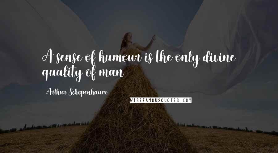 Arthur Schopenhauer quotes: A sense of humour is the only divine quality of man