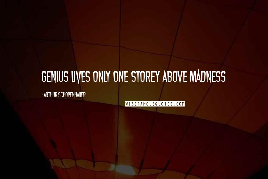 Arthur Schopenhauer quotes: Genius lives only one storey above madness