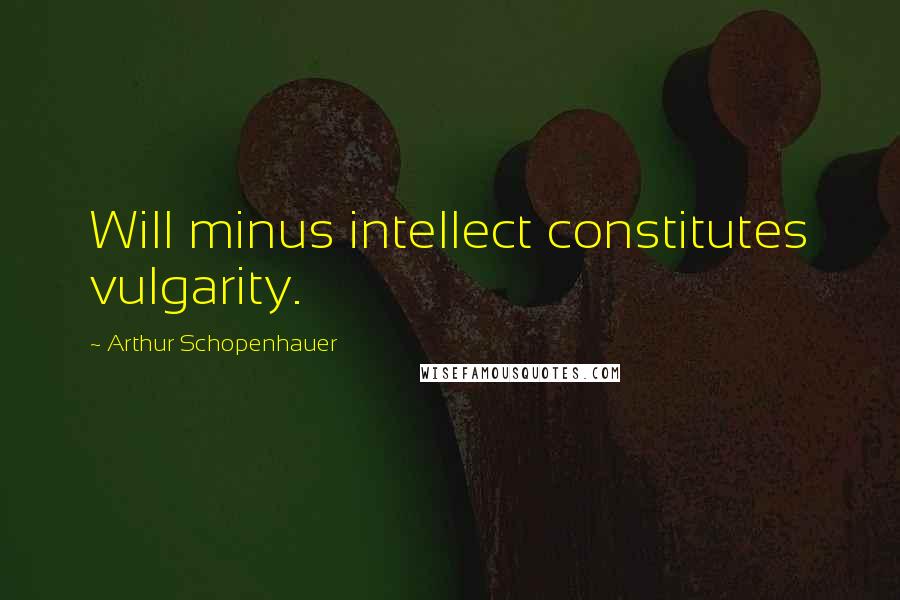 Arthur Schopenhauer quotes: Will minus intellect constitutes vulgarity.