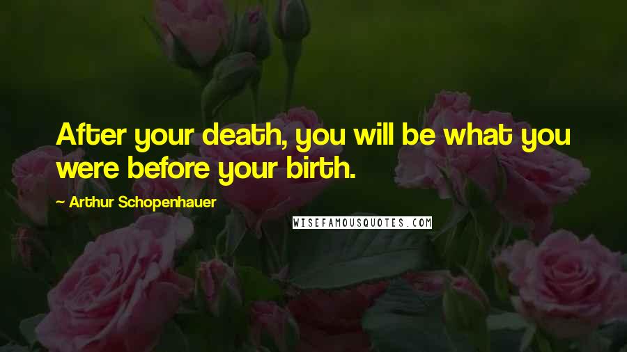 Arthur Schopenhauer quotes: After your death, you will be what you were before your birth.