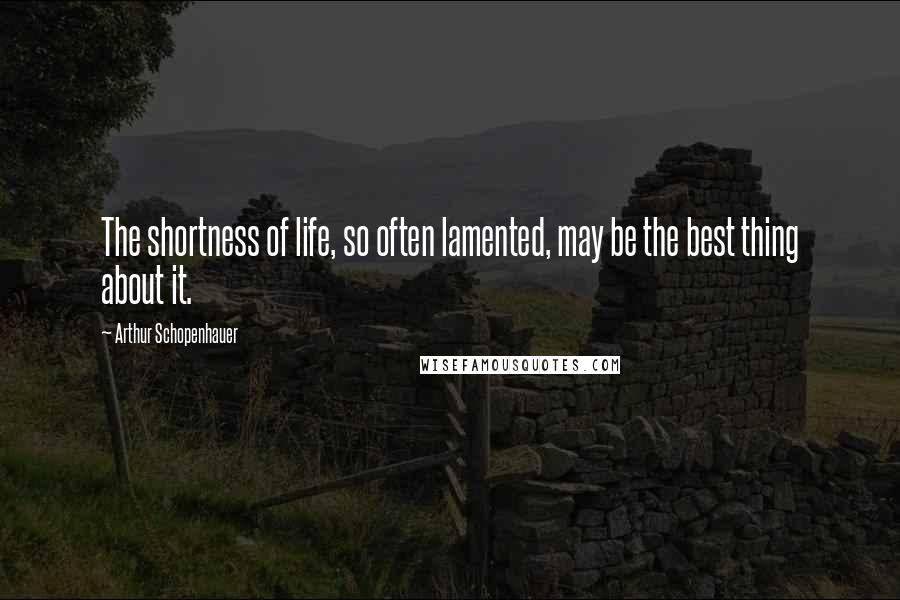 Arthur Schopenhauer quotes: The shortness of life, so often lamented, may be the best thing about it.