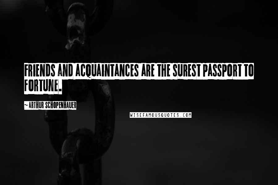 Arthur Schopenhauer quotes: Friends and acquaintances are the surest passport to fortune.