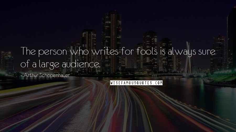Arthur Schopenhauer quotes: The person who writes for fools is always sure of a large audience.