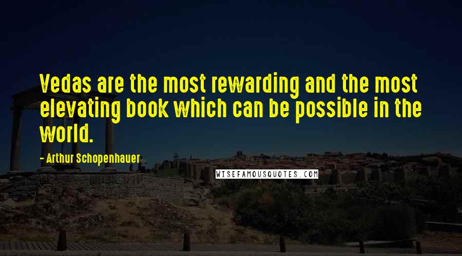 Arthur Schopenhauer quotes: Vedas are the most rewarding and the most elevating book which can be possible in the world.