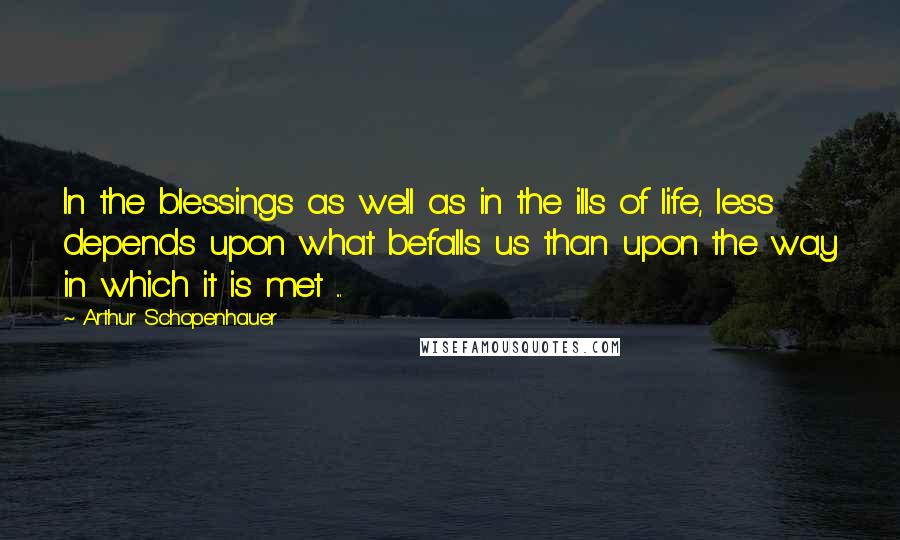 Arthur Schopenhauer quotes: In the blessings as well as in the ills of life, less depends upon what befalls us than upon the way in which it is met ...