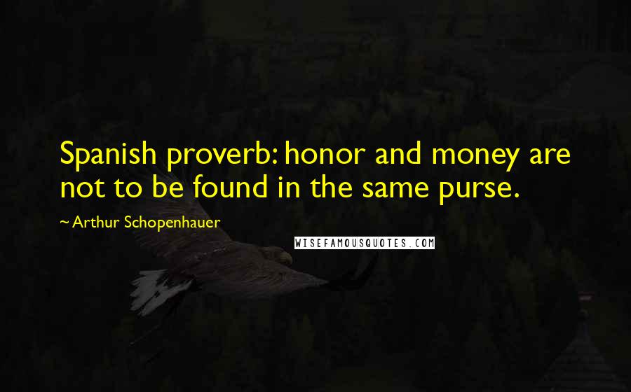 Arthur Schopenhauer quotes: Spanish proverb: honor and money are not to be found in the same purse.