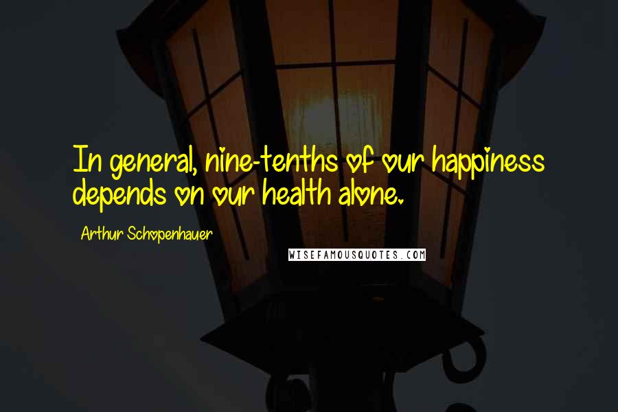 Arthur Schopenhauer quotes: In general, nine-tenths of our happiness depends on our health alone.