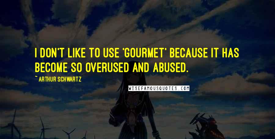 Arthur Schwartz quotes: I don't like to use 'gourmet' because it has become so overused and abused. Arthur Schwartz quotes: I don't like to use 'gourmet' because it has become so overused and abused.