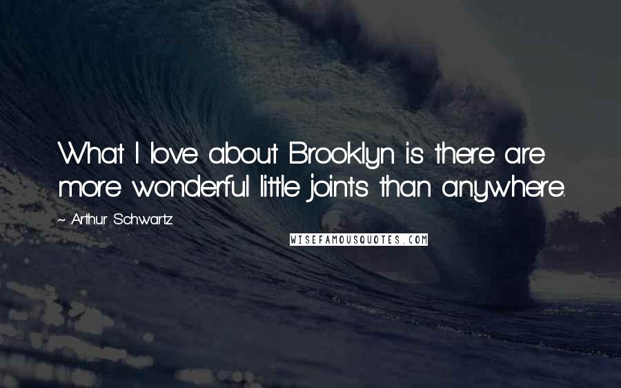 Arthur Schwartz quotes: What I love about Brooklyn is there are more wonderful little joints than anywhere. Arthur Schwartz quotes: What I love about Brooklyn is there are more wonderful little joints than anywhere.