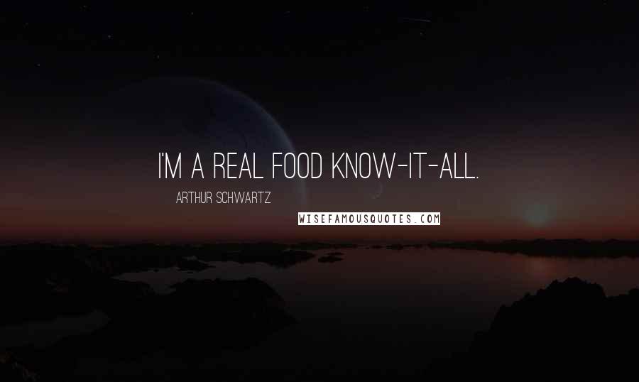 Arthur Schwartz quotes: I'm a real food know-it-all.
