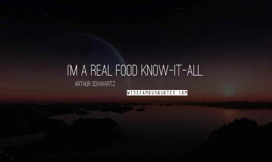 Arthur Schwartz quotes: I'm a real food know-it-all. Arthur Schwartz quotes: I'm a real food know-it-all.