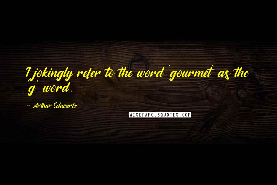 Arthur Schwartz quotes: I jokingly refer to the word 'gourmet' as the 'g' word. Arthur Schwartz quotes: I jokingly refer to the word 'gourmet' as the 'g' word.