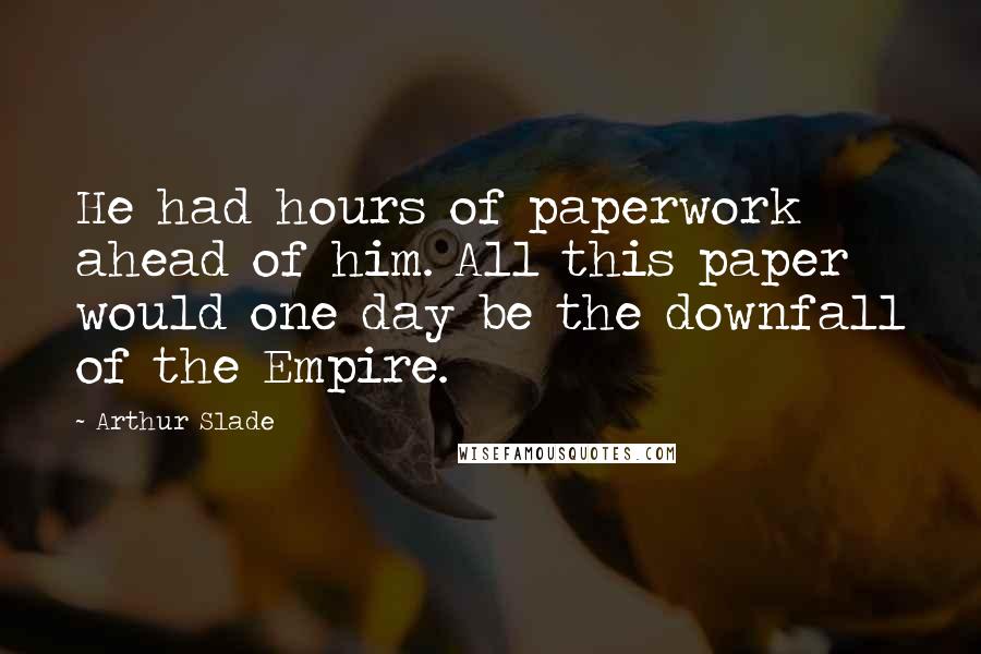 Arthur Slade quotes: He had hours of paperwork ahead of him. All this paper would one day be the downfall of the Empire.