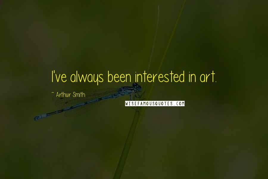 Arthur Smith quotes: I've always been interested in art.