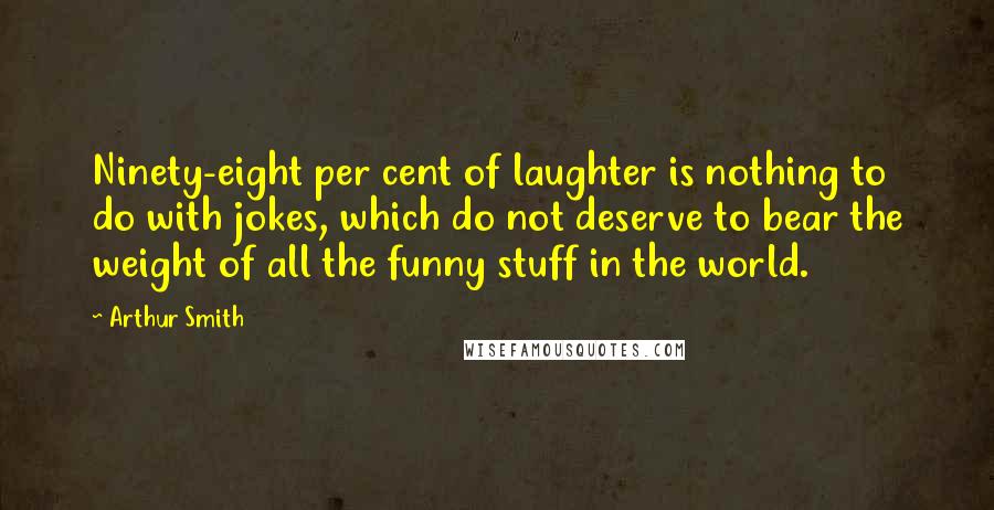 Arthur Smith quotes: Ninety-eight per cent of laughter is nothing to do with jokes, which do not deserve to bear the weight of all the funny stuff in the world. Arthur Smith quotes: Ninety-eight per cent of laughter is nothing to do with jokes, which do not deserve to bear the weight of all the funny stuff in the world.