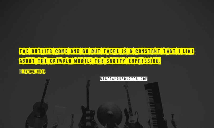 Arthur Smith quotes: The outfits come and go but there is a constant that I like about the catwalk model: the snotty expression.