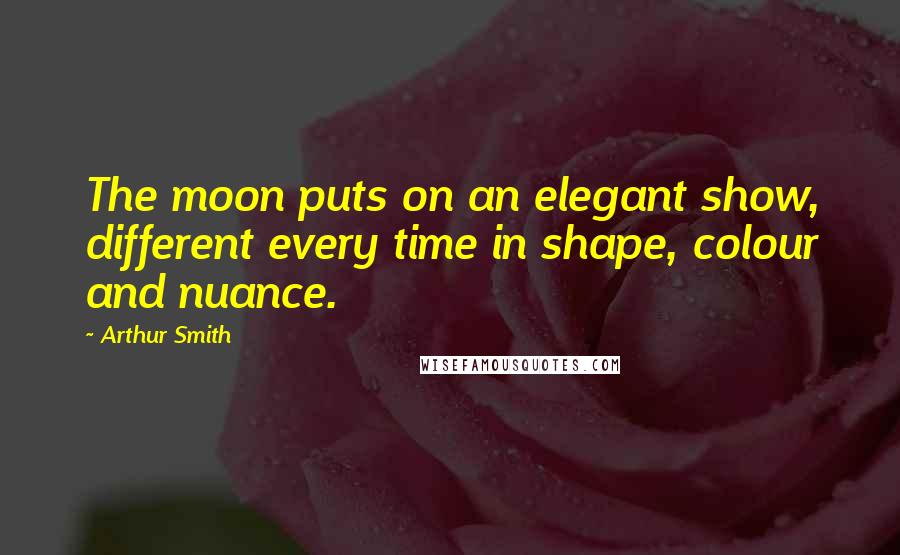 Arthur Smith quotes: The moon puts on an elegant show, different every time in shape, colour and nuance.