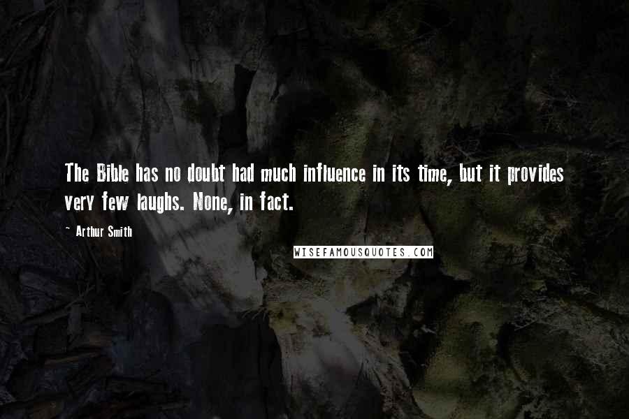 Arthur Smith quotes: The Bible has no doubt had much influence in its time, but it provides very few laughs. None, in fact. Arthur Smith quotes: The Bible has no doubt had much influence in its time, but it provides very few laughs. None, in fact.