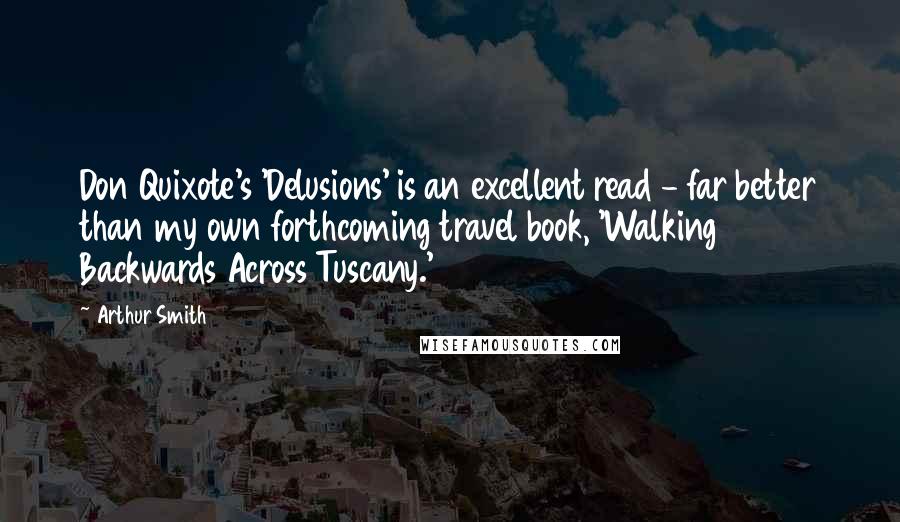 Arthur Smith quotes: Don Quixote's 'Delusions' is an excellent read - far better than my own forthcoming travel book, 'Walking Backwards Across Tuscany.' Arthur Smith quotes: Don Quixote's 'Delusions' is an excellent read - far better than my own forthcoming travel book, 'Walking Backwards Across Tuscany.'