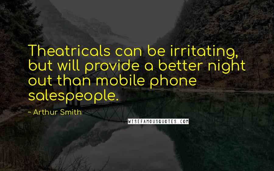 Arthur Smith quotes: Theatricals can be irritating, but will provide a better night out than mobile phone salespeople.