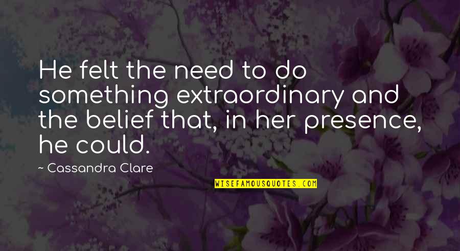 Arthur St Clair Quotes By Cassandra Clare: He felt the need to do something extraordinary Arthur St Clair Quotes By Cassandra Clare: He felt the need to do something extraordinary