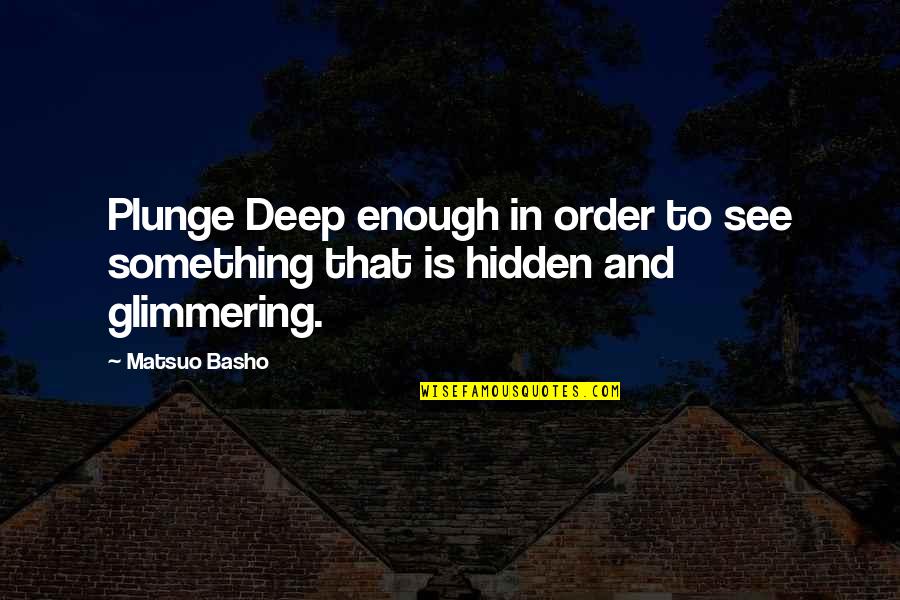 Arthur Stringer Quotes By Matsuo Basho: Plunge Deep enough in order to see something