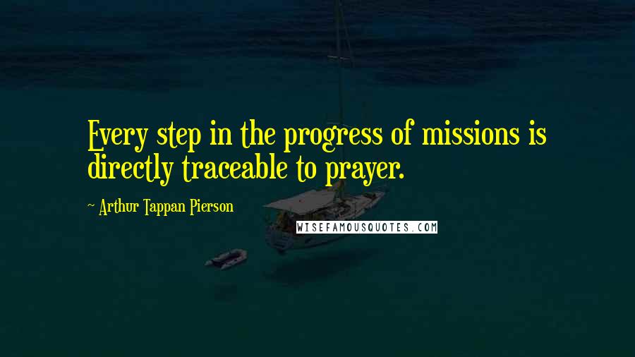 Arthur Tappan Pierson quotes: Every step in the progress of missions is directly traceable to prayer.