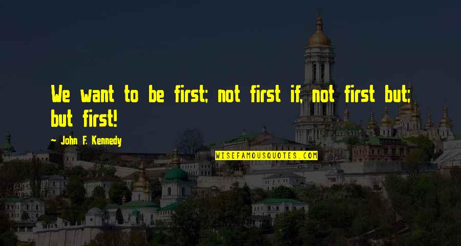 Arthur Turnure Quotes By John F. Kennedy: We want to be first; not first if, Arthur Turnure Quotes By John F. Kennedy: We want to be first; not first if,