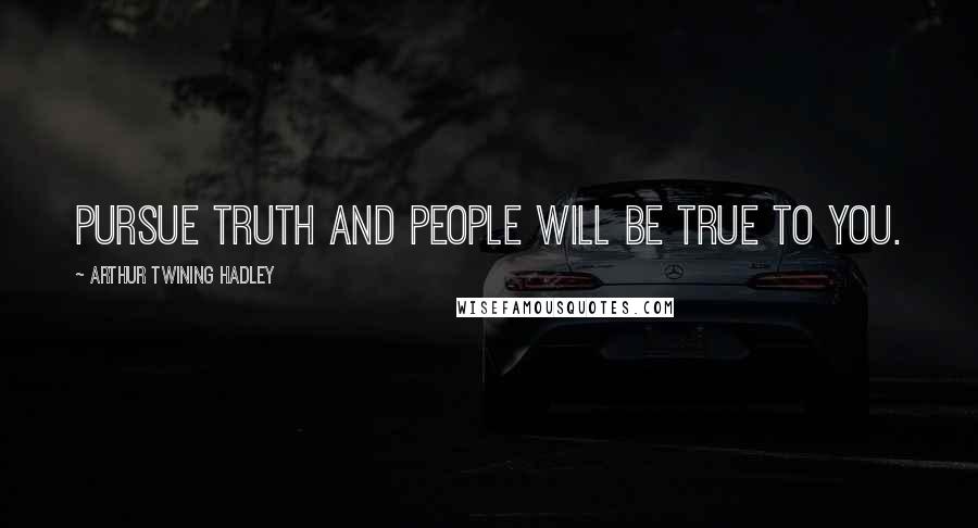 Arthur Twining Hadley quotes: Pursue truth and people will be true to you.