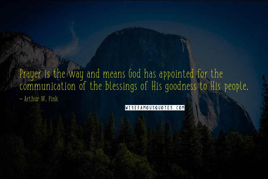 Arthur W. Pink quotes: Prayer is the way and means God has appointed for the communication of the blessings of His goodness to His people.