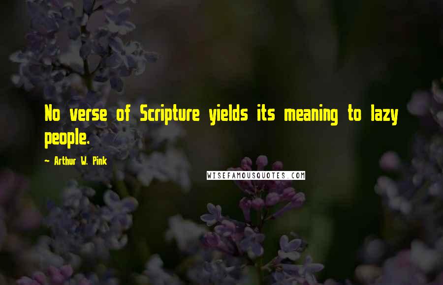 Arthur W. Pink quotes: No verse of Scripture yields its meaning to lazy people.