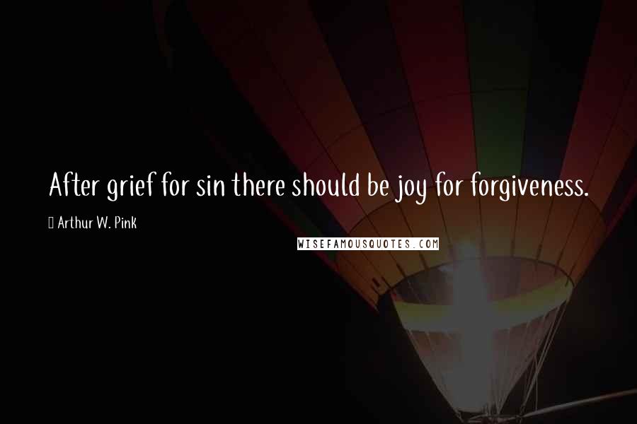 Arthur W. Pink quotes: After grief for sin there should be joy for forgiveness.