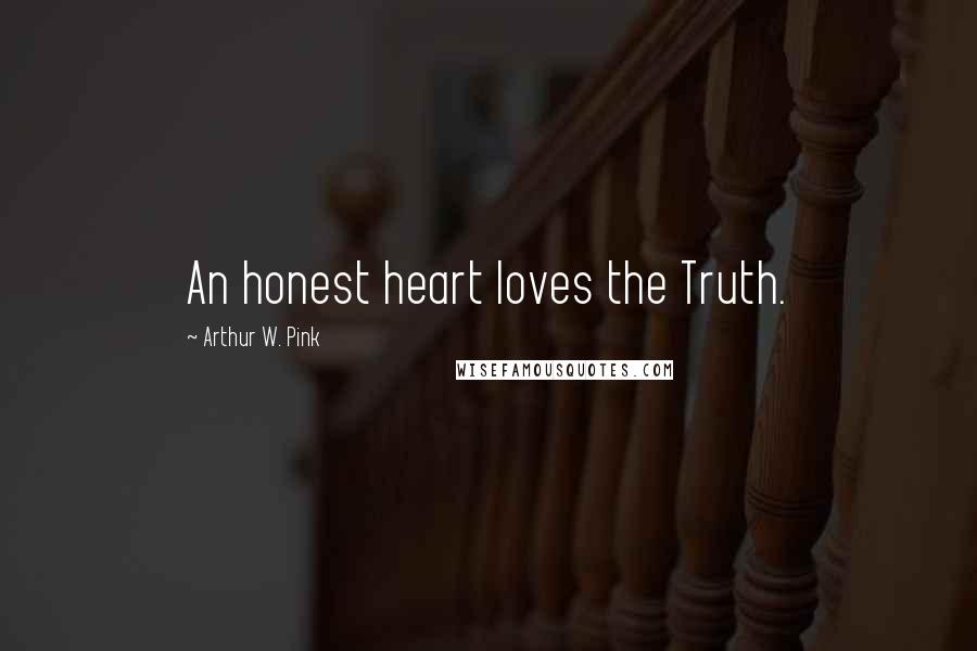 Arthur W. Pink quotes: An honest heart loves the Truth.