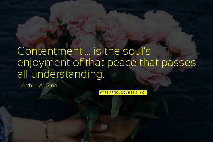 Arthur W Pink Quotes By Arthur W. Pink: Contentment ... is the soul's enjoyment of that