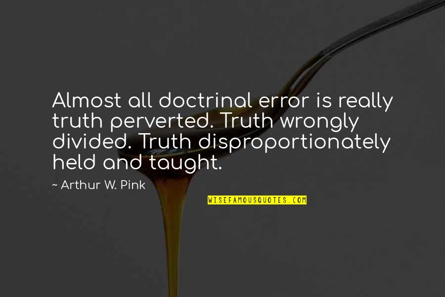 Arthur W Pink Quotes By Arthur W. Pink: Almost all doctrinal error is really truth perverted.