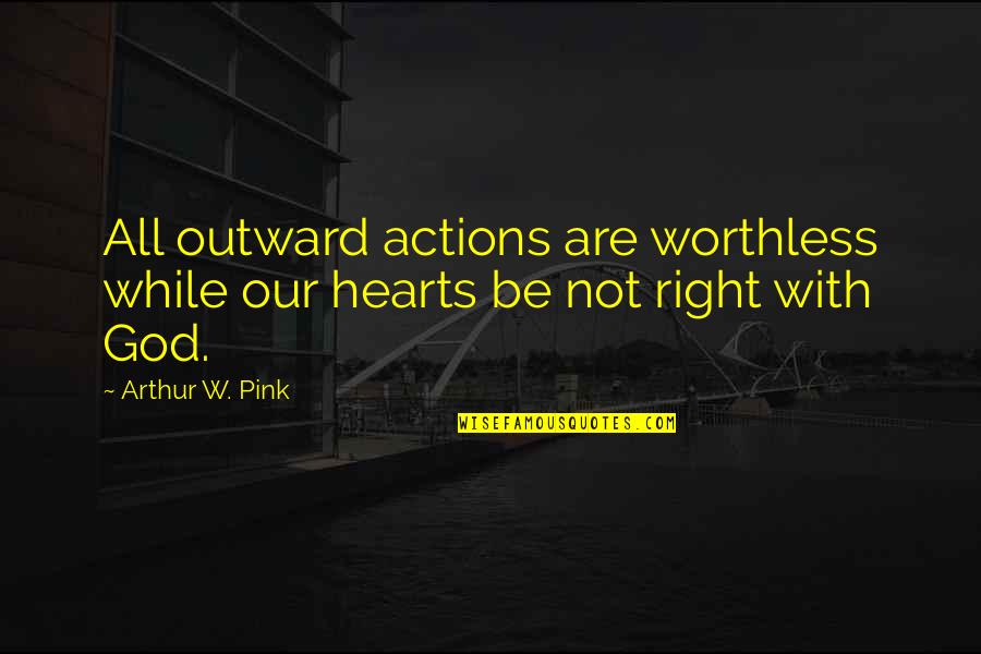 Arthur W Pink Quotes By Arthur W. Pink: All outward actions are worthless while our hearts