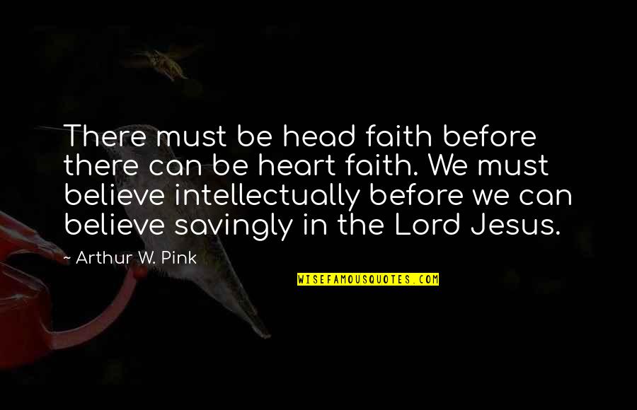 Arthur W Pink Quotes By Arthur W. Pink: There must be head faith before there can