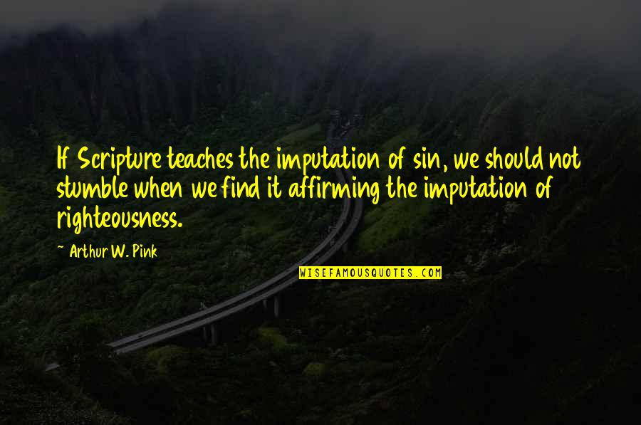 Arthur W Pink Quotes By Arthur W. Pink: If Scripture teaches the imputation of sin, we