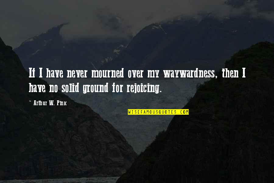 Arthur W Pink Quotes By Arthur W. Pink: If I have never mourned over my waywardness,