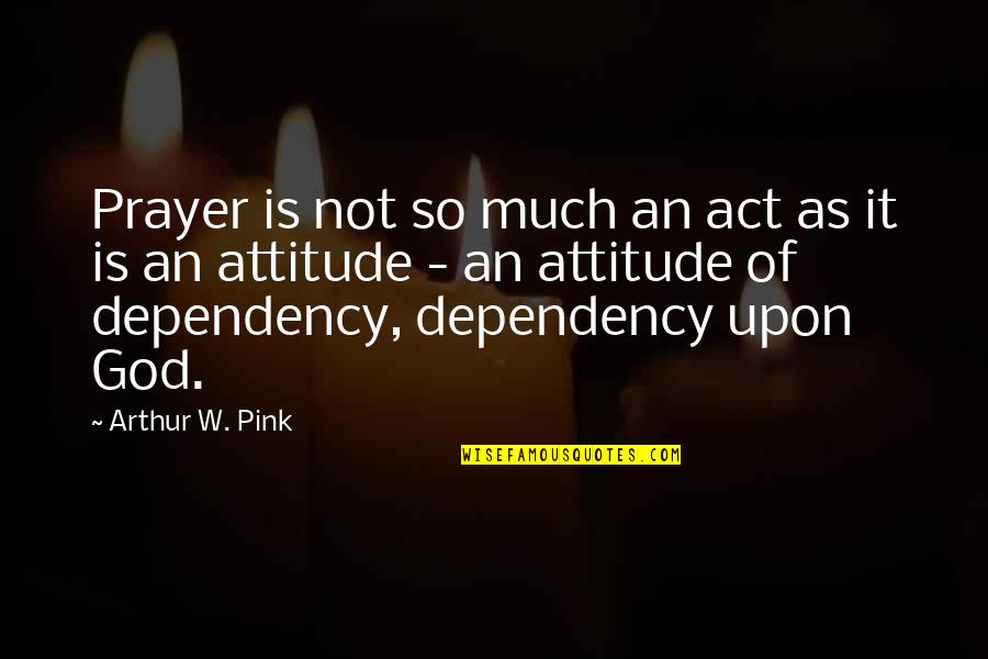 Arthur W Pink Quotes By Arthur W. Pink: Prayer is not so much an act as