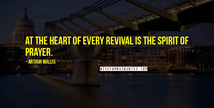 Arthur Wallis quotes: At the heart of every revival is the spirit of prayer.