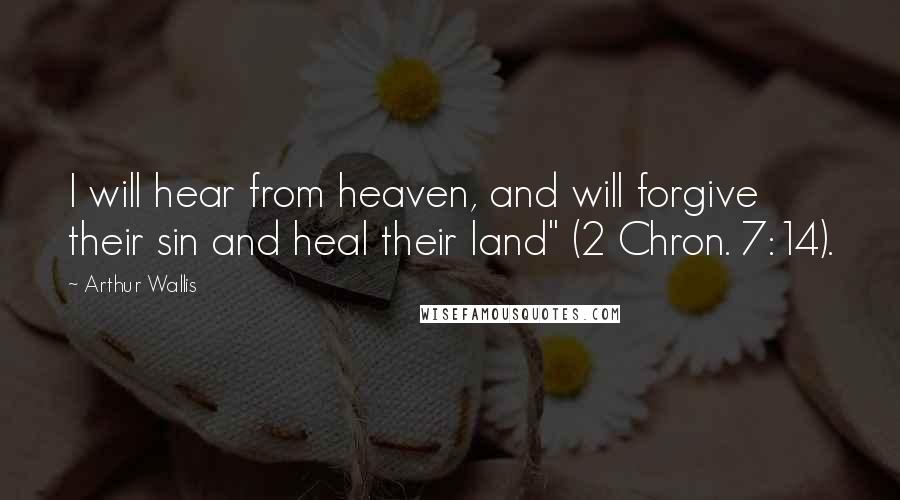 Arthur Wallis quotes: I will hear from heaven, and will forgive their sin and heal their land" (2 Chron. 7:14).