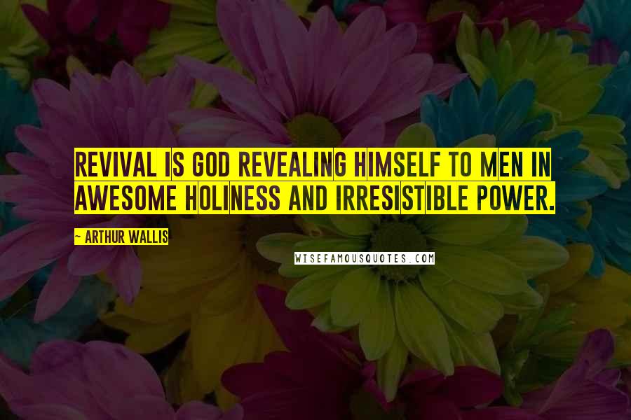 Arthur Wallis quotes: Revival is God revealing Himself to men in awesome holiness and irresistible power.