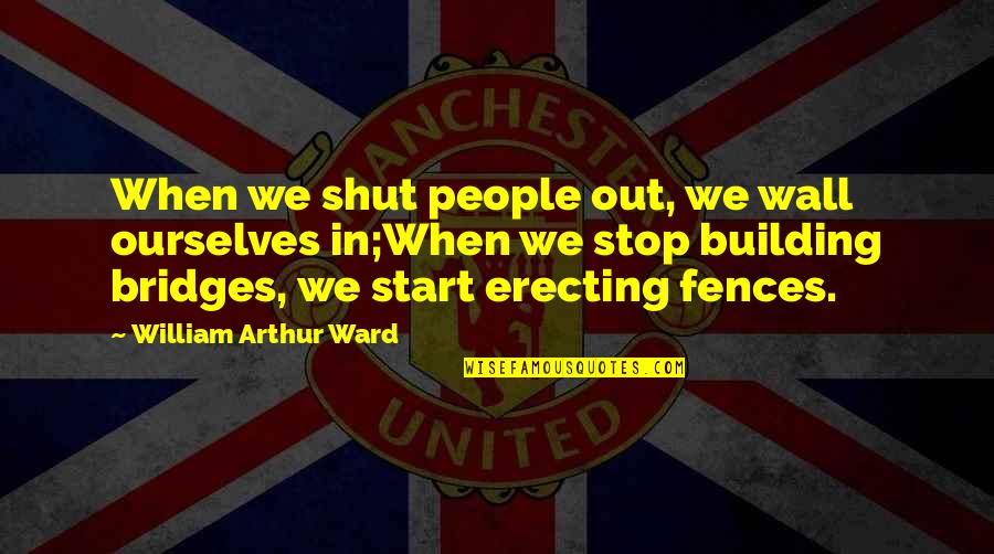 Arthur Ward Quotes By William Arthur Ward: When we shut people out, we wall ourselves