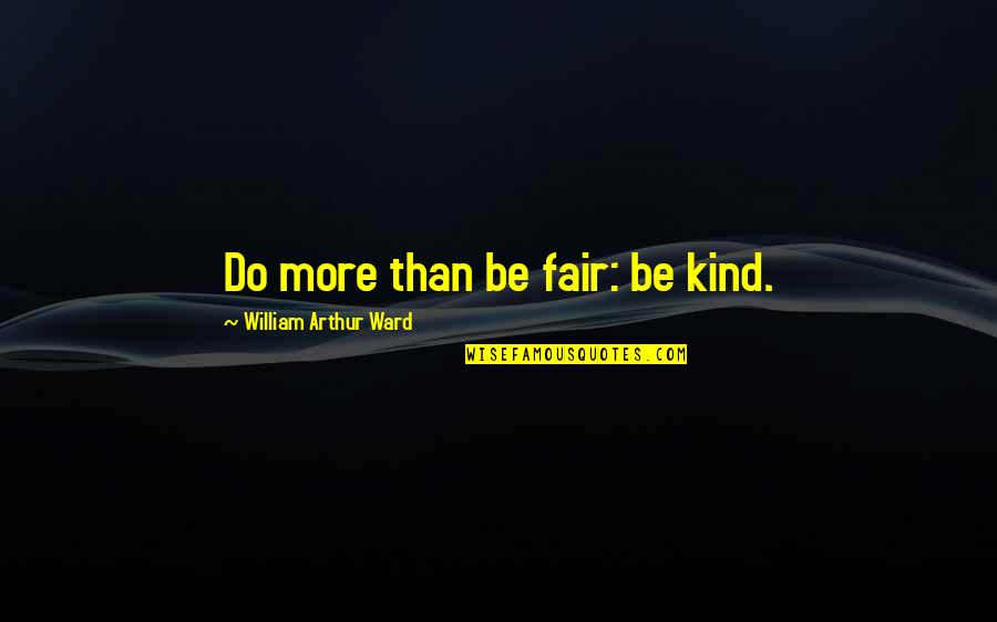 Arthur Ward Quotes By William Arthur Ward: Do more than be fair: be kind.