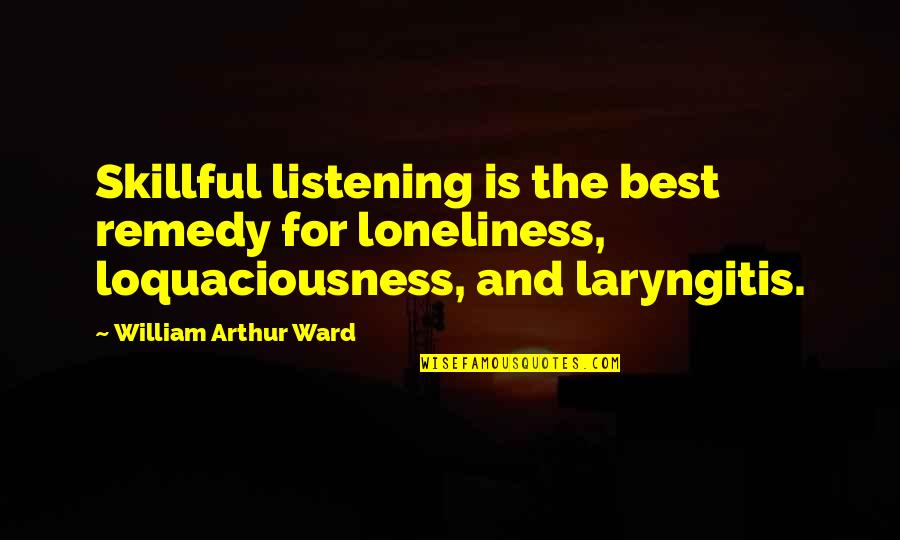 Arthur Ward Quotes By William Arthur Ward: Skillful listening is the best remedy for loneliness,