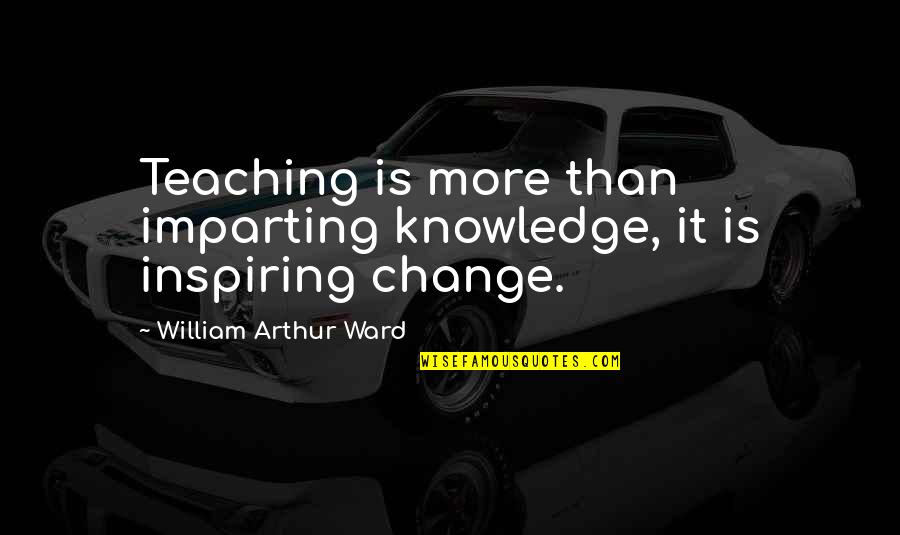 Arthur Ward Quotes By William Arthur Ward: Teaching is more than imparting knowledge, it is